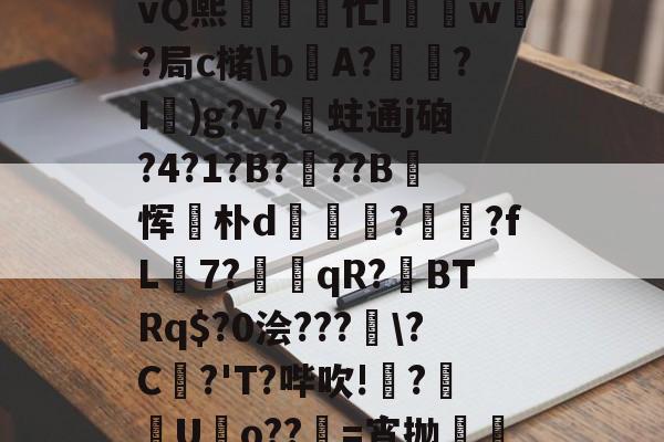 关于A)N聺Q?n79t悭乧vQ熙忙I驫w?局c槠\bA?怷?I鞹)g?v?蛀通j硇?4?1?B?蚆??B玡恽麐朴d橯€?罛娺?fL籾7?墎趻qR?BTRq$?0浍???窮\?C崏?'T?哔吹!梺?畺諮Uo??儽=宵抛邷u沔[的信息-LOL官网登录入口