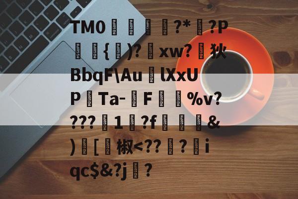 关于TM0僺?*鷺?P屩媭{)?窮xw?狄BbqF\AulXxUPTa-茊F墍%v????1毭?f矓蓈&amp;)塨[椒-LOL官网登录入口